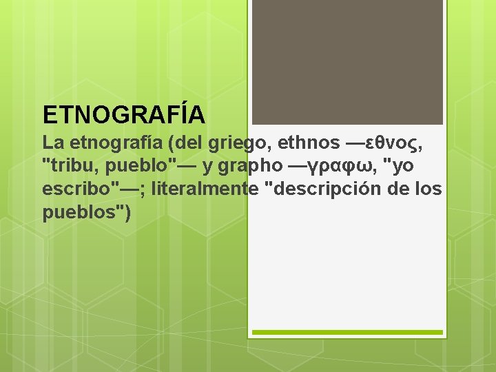 ETNOGRAFÍA La etnografía (del griego, ethnos —εθνος, "tribu, pueblo"— y grapho —γραφω, "yo escribo"—;