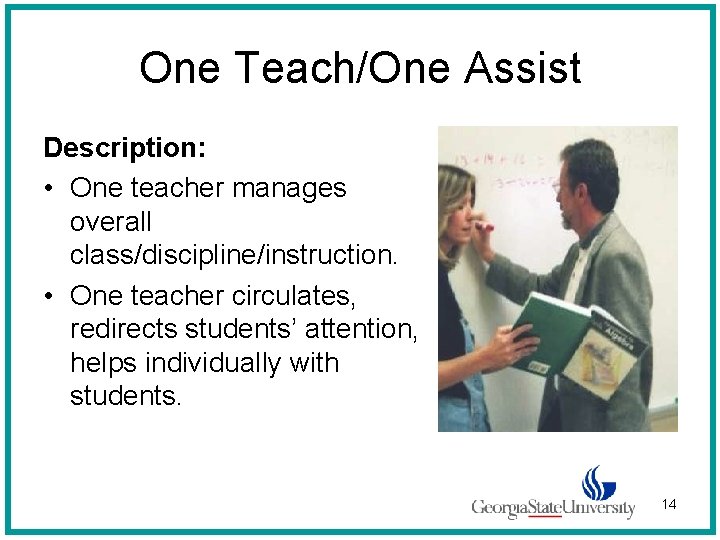 One Teach/One Assist Description: • One teacher manages overall class/discipline/instruction. • One teacher circulates,