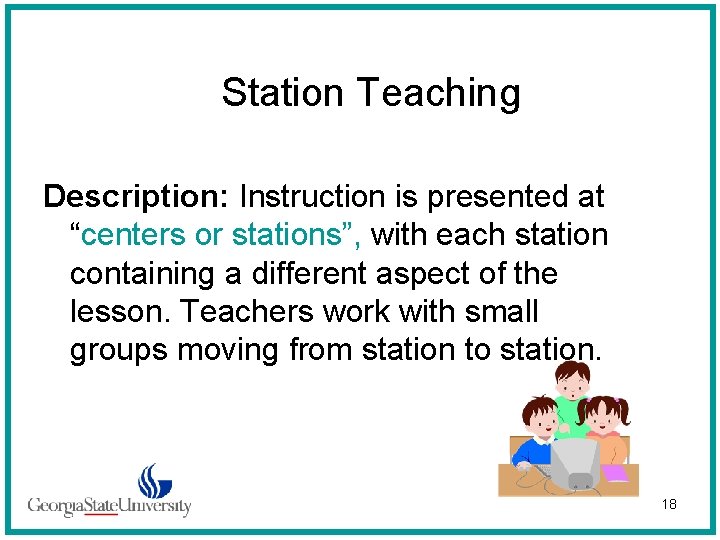 Station Teaching Description: Instruction is presented at “centers or stations”, with each station containing