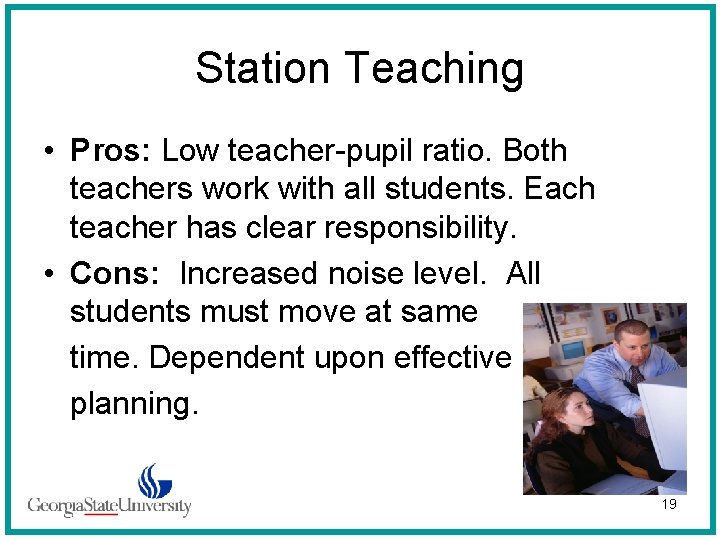 Station Teaching • Pros: Low teacher-pupil ratio. Both teachers work with all students. Each