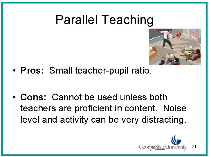 Parallel Teaching • Pros: Small teacher-pupil ratio. • Cons: Cannot be used unless both