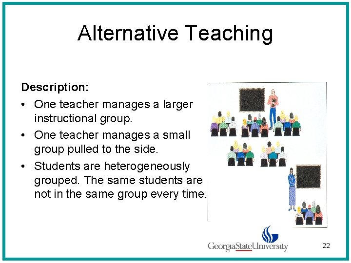Alternative Teaching Description: • One teacher manages a larger instructional group. • One teacher