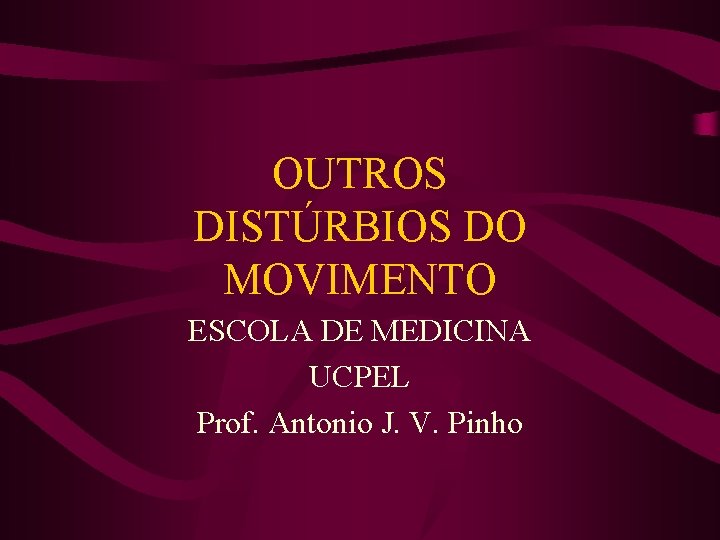 OUTROS DISTÚRBIOS DO MOVIMENTO ESCOLA DE MEDICINA UCPEL Prof. Antonio J. V. Pinho 
