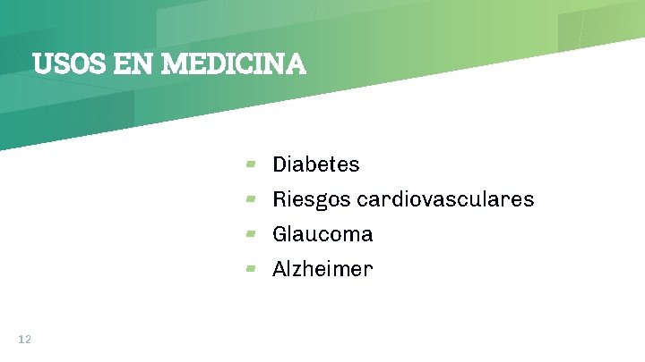 USOS EN MEDICINA ▰ Diabetes ▰ Riesgos cardiovasculares ▰ Glaucoma ▰ Alzheimer 12 