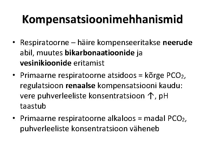 Kompensatsioonimehhanismid • Respiratoorne – häire kompenseeritakse neerude abil, muutes bikarbonaatioonide ja vesinikioonide eritamist •