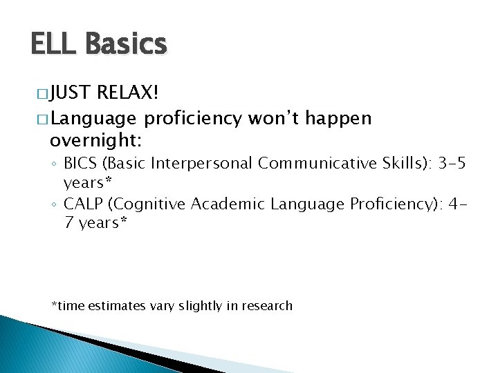 ELL Basics � JUST RELAX! � Language proficiency won’t happen overnight: ◦ BICS (Basic ELL Basics � JUST RELAX! � Language proficiency won’t happen overnight: ◦ BICS (Basic