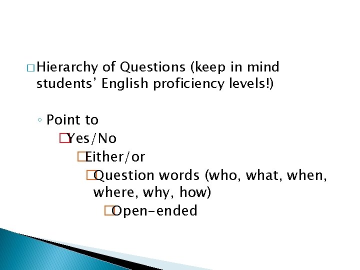 � Hierarchy of Questions (keep in mind students’ English proficiency levels!) ◦ Point to