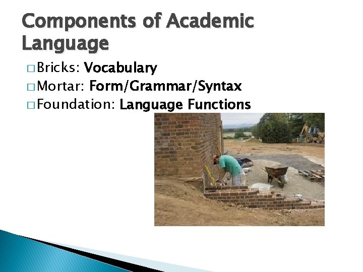Components of Academic Language � Bricks: Vocabulary � Mortar: Form/Grammar/Syntax � Foundation: Language Functions Components of Academic Language � Bricks: Vocabulary � Mortar: Form/Grammar/Syntax � Foundation: Language Functions