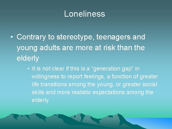 Loneliness • Contrary to stereotype, teenagers and young adults are more at risk than