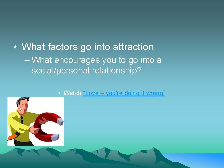  • What factors go into attraction – What encourages you to go into