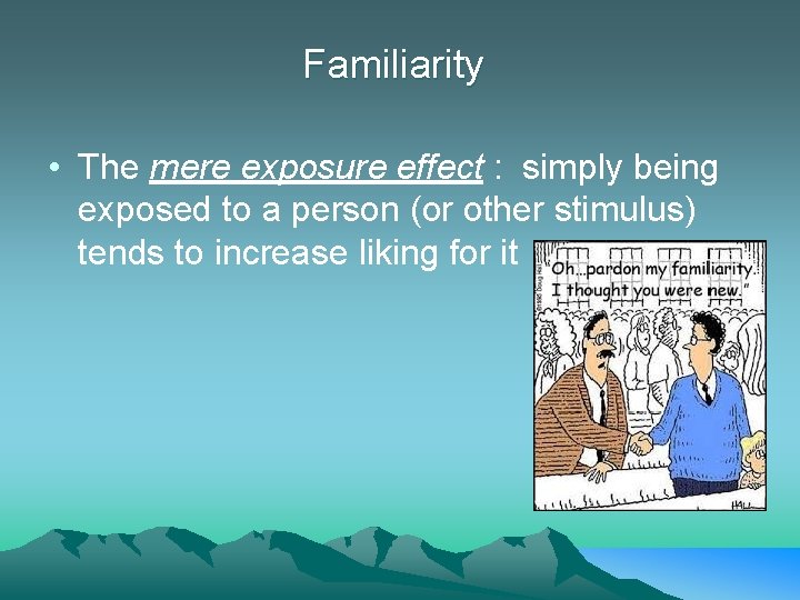Familiarity • The mere exposure effect : simply being exposed to a person (or