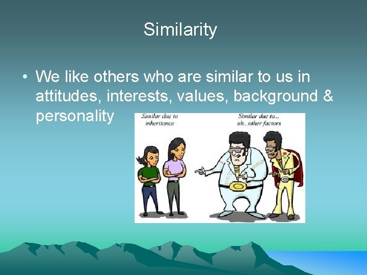 Similarity • We like others who are similar to us in attitudes, interests, values,