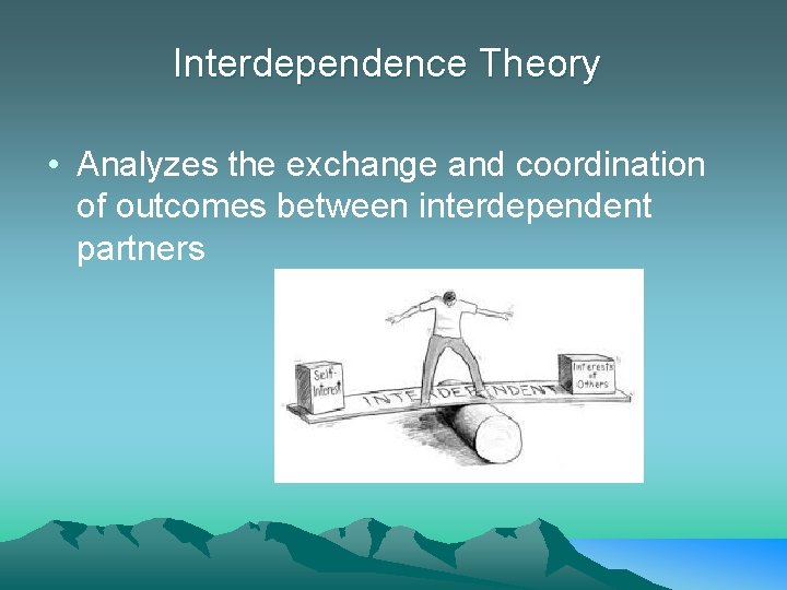 Interdependence Theory • Analyzes the exchange and coordination of outcomes between interdependent partners 