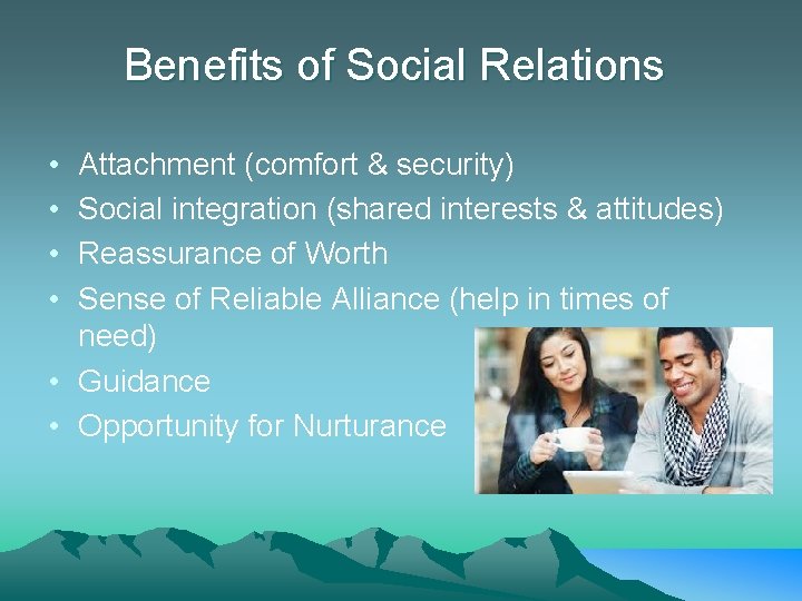 Benefits of Social Relations • • Attachment (comfort & security) Social integration (shared interests