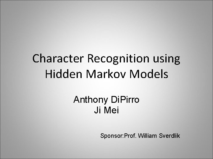 Character Recognition using Hidden Markov Models Anthony Di. Pirro Ji Mei Sponsor: Prof. William