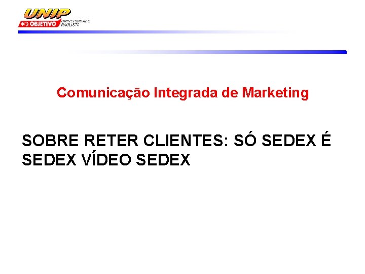 Comunicação Integrada de Marketing SOBRE RETER CLIENTES: SÓ SEDEX É SEDEX VÍDEO SEDEX 