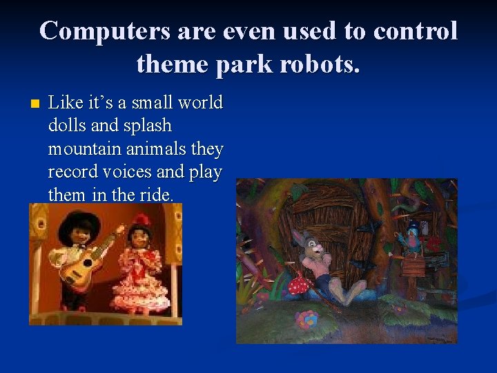 Computers are even used to control theme park robots. n Like it’s a small