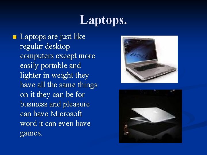 Laptops. n Laptops are just like regular desktop computers except more easily portable and
