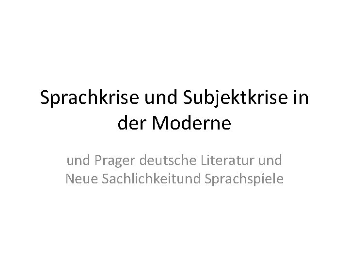 Sprachkrise und Subjektkrise in der Moderne und Prager deutsche Literatur und Neue Sachlichkeitund Sprachspiele