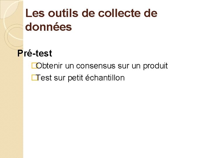 Les outils de collecte de données Pré-test �Obtenir un consensus sur un produit �Test