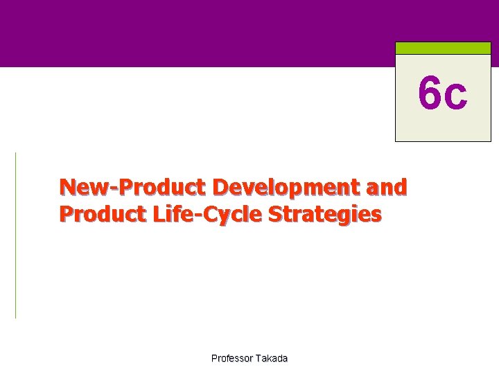 6 c New-Product Development and Product Life-Cycle Strategies Professor Takada 