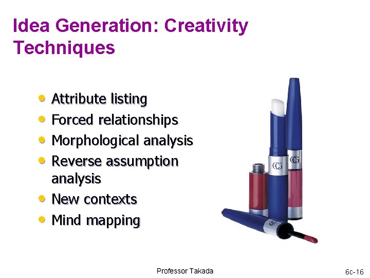 Idea Generation: Creativity Techniques • Attribute listing • Forced relationships • Morphological analysis •