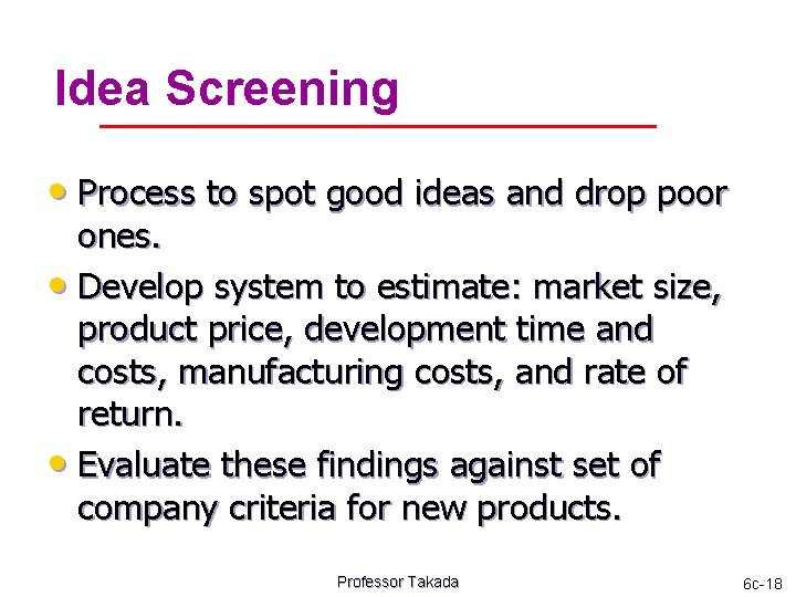 Idea Screening • Process to spot good ideas and drop poor ones. • Develop