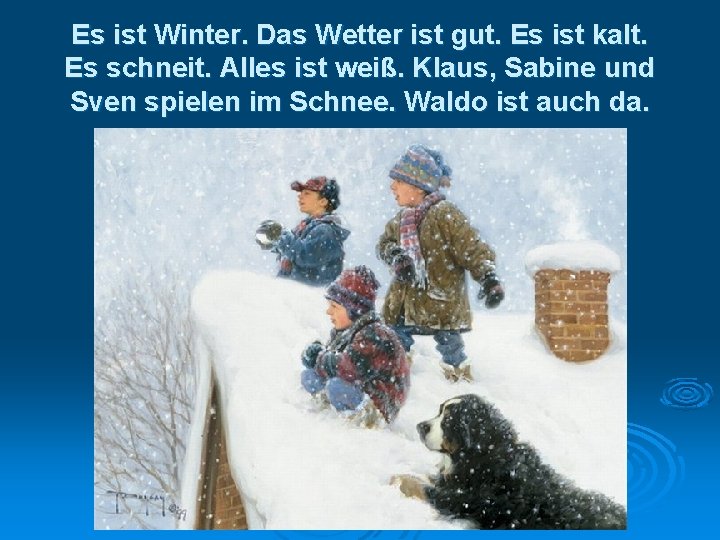 Es ist Winter. Das Wetter ist gut. Es ist kalt. Es schneit. Alles ist