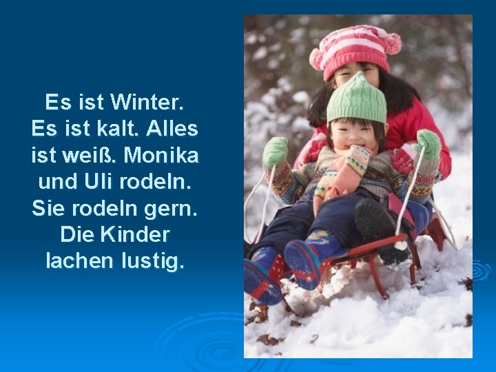 Es ist Winter. Es ist kalt. Alles ist weiß. Monika und Uli rodeln. Sie