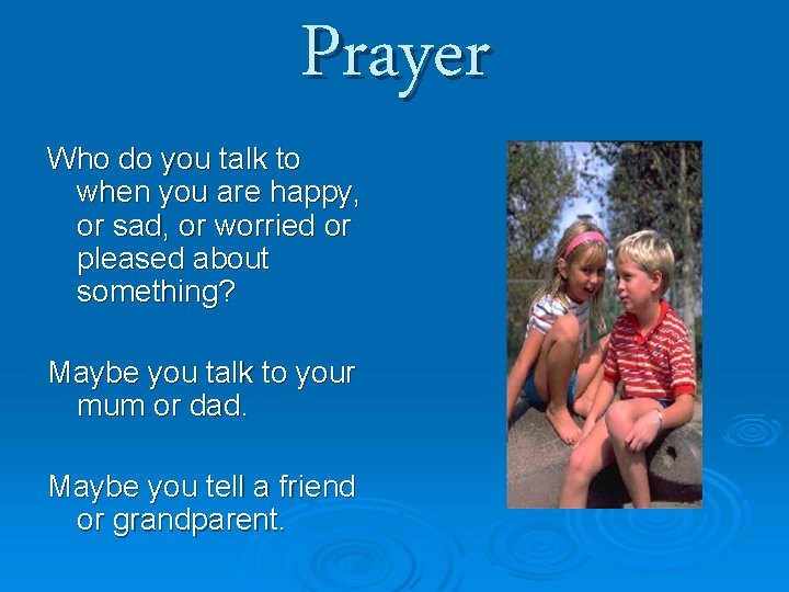 Prayer Who do you talk to when you are happy, or sad, or worried