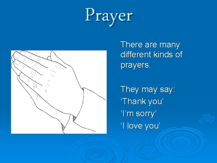 Prayer There are many different kinds of prayers. They may say: ‘Thank you’ ‘I’m