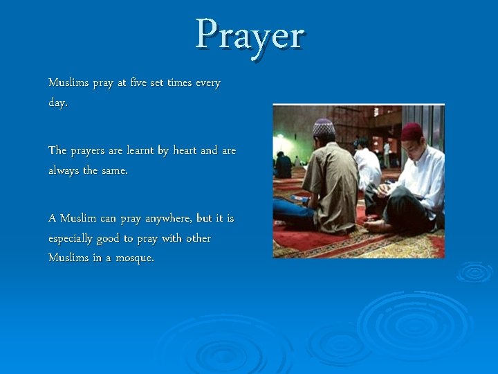 Prayer Muslims pray at five set times every day. The prayers are learnt by