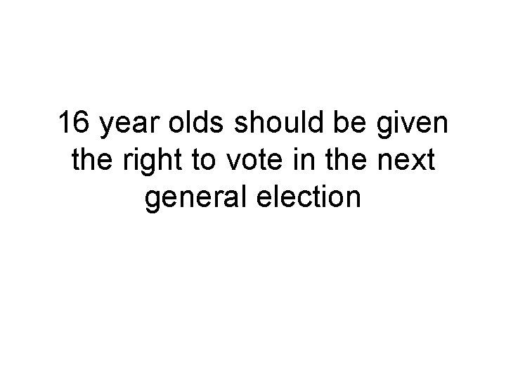16 year olds should be given the right to vote in the next general