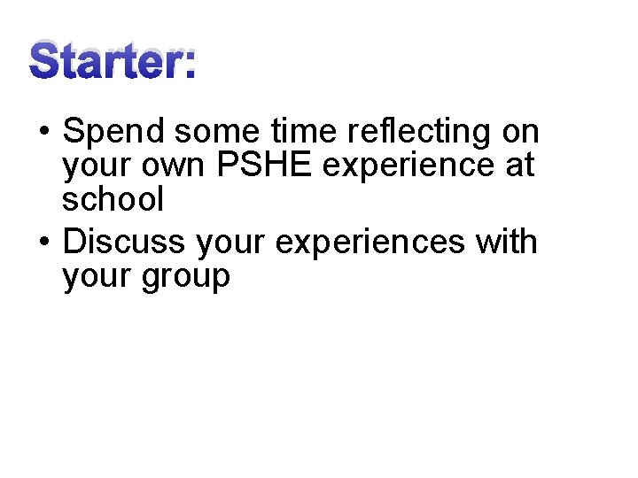 Starter: • Spend some time reflecting on your own PSHE experience at school •