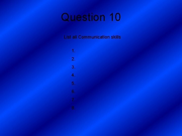 Question 10 List all Communication skills 1. 2. 3. 4. 5. 6. 7. 8.