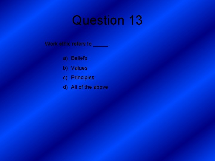 Question 13 Work ethic refers to _____. a) Beliefs b) Values c) Principles d)