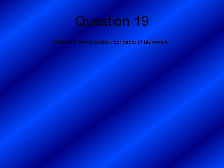 Question 19 Name the two important concepts of teamwork. 
