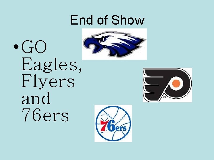 End of Show • GO Eagles, Flyers and 76 ers 