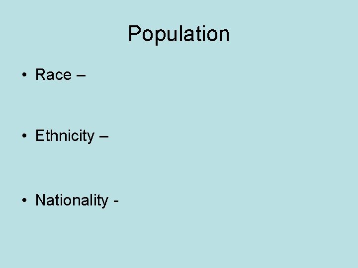 Population • Race – • Ethnicity – • Nationality - 
