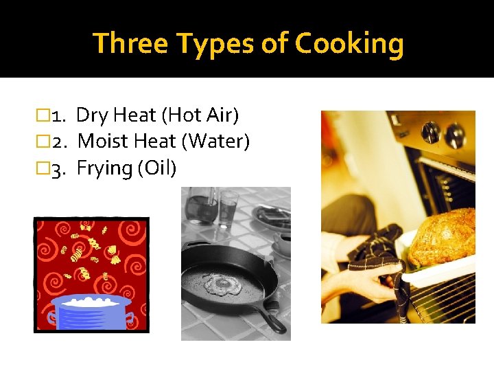 Three Types of Cooking � 1. � 2. � 3. Dry Heat (Hot Air)
