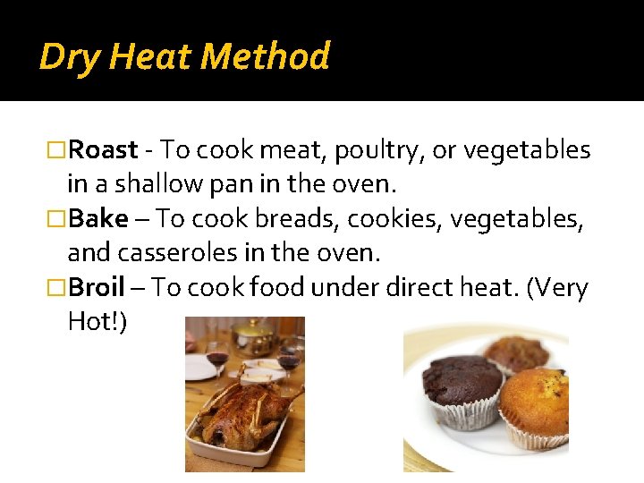 Dry Heat Method �Roast - To cook meat, poultry, or vegetables in a shallow