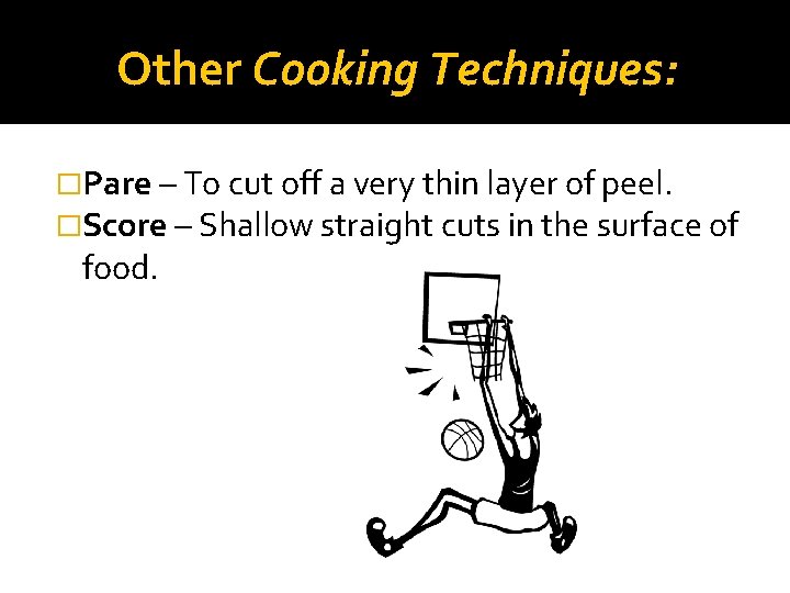 Other Cooking Techniques: �Pare – To cut off a very thin layer of peel.