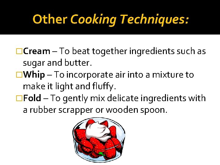 Other Cooking Techniques: �Cream – To beat together ingredients such as sugar and butter.