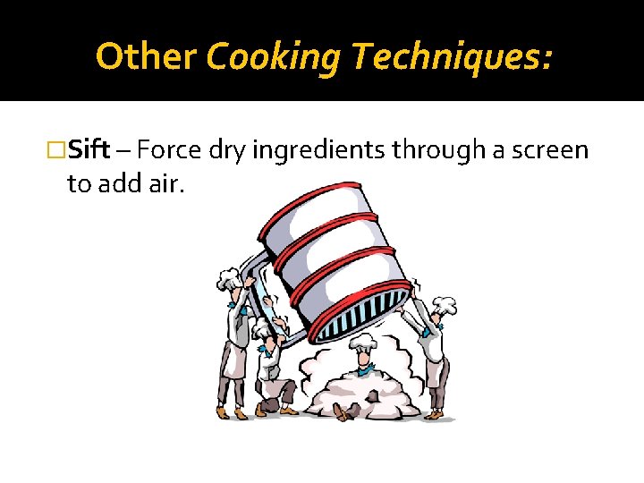 Other Cooking Techniques: �Sift – Force dry ingredients through a screen to add air.