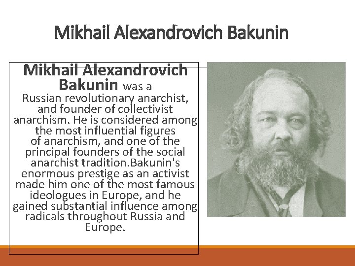 Mikhail Alexandrovich Bakunin was a Russian revolutionary anarchist, and founder of collectivist anarchism. He