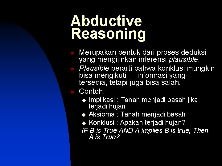 Abductive Reasoning n n n Merupakan bentuk dari proses deduksi yang mengijinkan inferensi plausible.