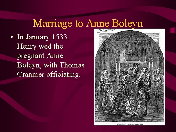 Marriage to Anne Boleyn • In January 1533, Henry wed the pregnant Anne Boleyn,