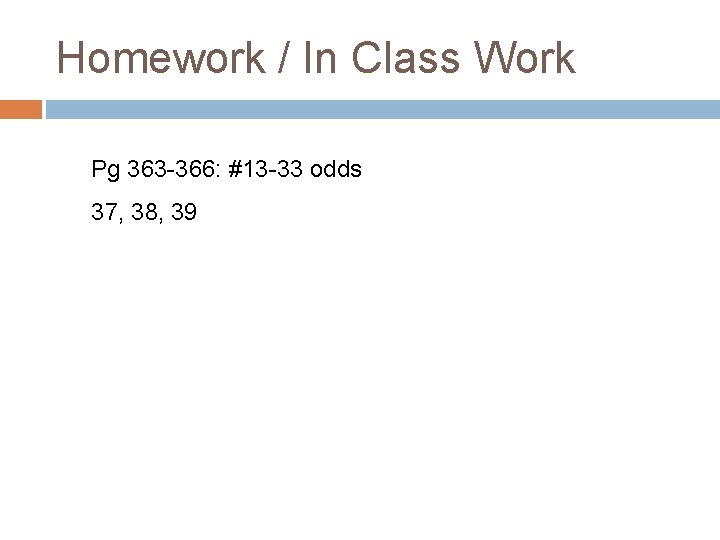 Homework / In Class Work Pg 363 -366: #13 -33 odds 37, 38, 39