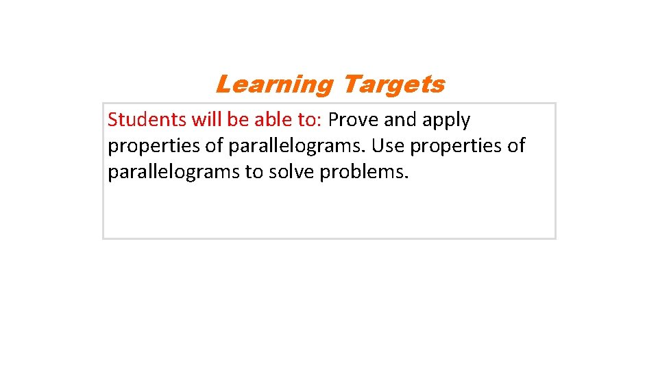 Learning Targets Students will be able to: Prove and apply properties of parallelograms. Use Learning Targets Students will be able to: Prove and apply properties of parallelograms. Use