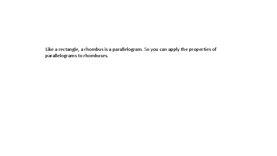 Like a rectangle, a rhombus is a parallelogram. So you can apply the properties Like a rectangle, a rhombus is a parallelogram. So you can apply the properties